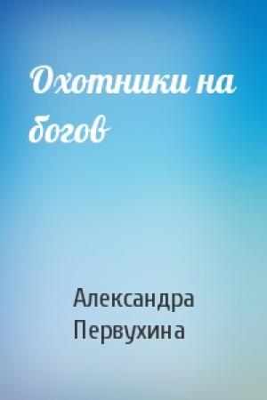 Обложка книги «Охотники на богов» — Первухина Александра