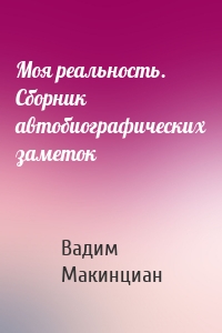 Моя реальность. Сборник автобиографических заметок