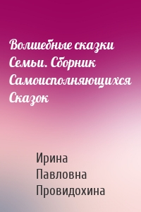 Волшебные сказки Семьи. Сборник Самоисполняющихся Сказок