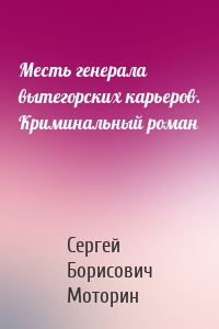 Месть генерала вытегорских карьеров. Криминальный роман