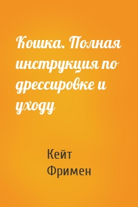 Кошка. Полная инструкция по дрессировке и уходу