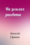 Алексей Ефимов - На землях рассвета