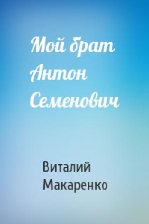 Обложка книги «Мой брат Антон Семенович» — Виталий Макаренко