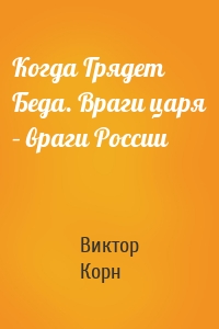 Когда Грядет Беда. Враги царя – враги России