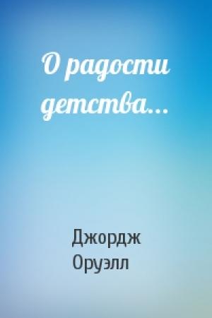Обложка книги «О радости детства...» — Джордж Оруэлл