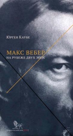 Обложка книги «Макс Вебер: жизнь на рубеже эпох» — Юрген Каубе