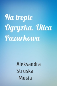 Na tropie Ogryzka. Ulica Pazurkowa