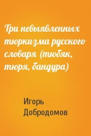 Обложка книги «Три невыявленных тюркизма русского словаря (тюбяк, тюря, бандура)» — Игорь Добродомов