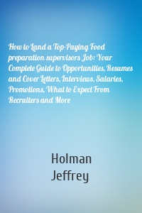 How to Land a Top-Paying Food preparation supervisors Job: Your Complete Guide to Opportunities, Resumes and Cover Letters, Interviews, Salaries, Promotions, What to Expect From Recruiters and More