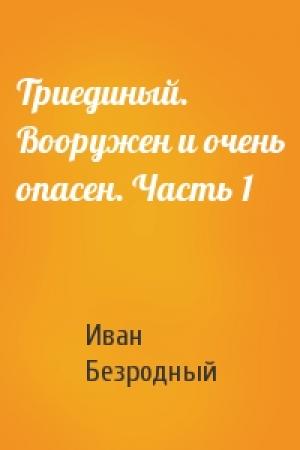 Обложка книги «Триединый. Вооружен и очень опасен. Часть 1» — Иван Безродный