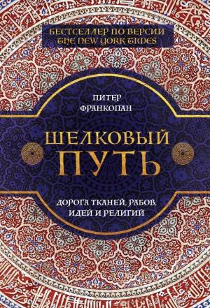 Обложка книги «Шелковый путь. Дорога тканей, рабов, идей и религий» — Питер Франкопан