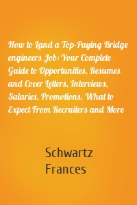 How to Land a Top-Paying Bridge engineers Job: Your Complete Guide to Opportunities, Resumes and Cover Letters, Interviews, Salaries, Promotions, What to Expect From Recruiters and More