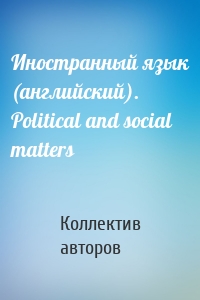 Иностранный язык (английский). Political and social matters