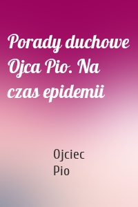 Porady duchowe Ojca Pio. Na czas epidemii