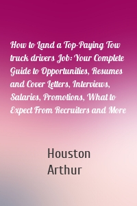 How to Land a Top-Paying Tow truck drivers Job: Your Complete Guide to Opportunities, Resumes and Cover Letters, Interviews, Salaries, Promotions, What to Expect From Recruiters and More