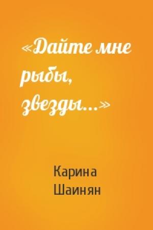 Обложка книги ««Дайте мне рыбы, звезды...»» — Карина Шаинян