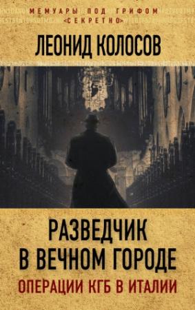 Обложка книги «Разведчик в Вечном городе. Операции КГБ в Италии» — Леонид Колосов