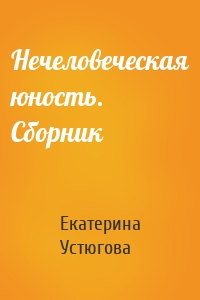 Нечеловеческая юность. Сборник