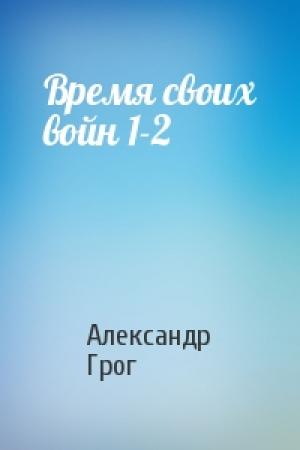 Обложка книги «Время своих войн 1-2» — Александр Грог