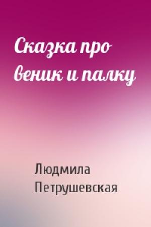 Обложка книги «Сказка про веник и палку» — Людмила Петрушевская