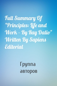 Full Summary Of "Principles: Life and Work – By Ray Dalio" Written By Sapiens Editorial