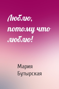 Люблю, потому что люблю!