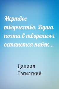 Мертвое творчество. Душа поэта в творениях останется навек…