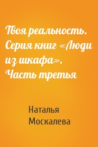 Твоя реальность. Серия книг «Люди из шкафа». Часть третья