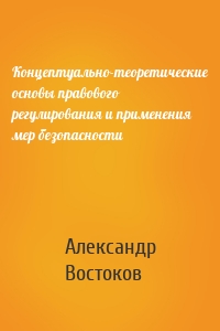 Концептуально-теоретические основы правового регулирования и применения мер безопасности