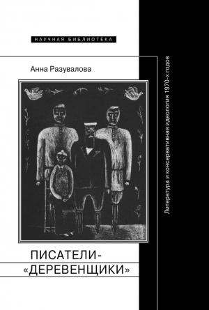 Обложка книги «Писатели-«деревенщики»: литература и консервативная идеология 1970-х годов» — Анна Разувалова