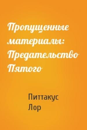 Обложка книги «Пропущенные материалы: Предательство Пятого» — Питтакус Лор