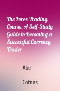 The Forex Trading Course. A Self-Study Guide to Becoming a Successful Currency Trader