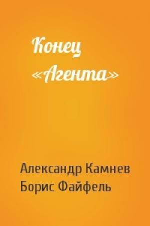 Обложка книги «Конец «Агента»» — Александр Камнев, Борис Файфель