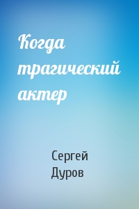 Сергей Дуров - Когда трагический актер