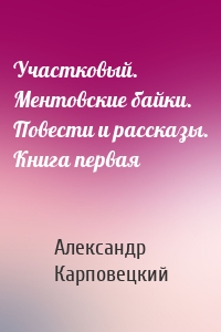 Участковый. Ментовские байки. Повести и рассказы. Книга первая