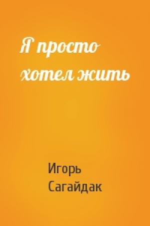 Обложка книги «Я просто хотел жить» — Игорь Сагайдак