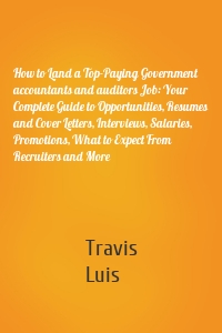 How to Land a Top-Paying Government accountants and auditors Job: Your Complete Guide to Opportunities, Resumes and Cover Letters, Interviews, Salaries, Promotions, What to Expect From Recruiters and More