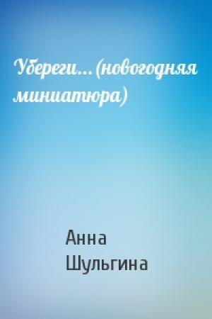 Обложка книги «Убереги...(новогодняя миниатюра)» — Анна Шульгина