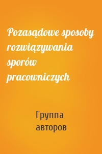 Pozasądowe sposoby rozwiązywania sporów pracowniczych