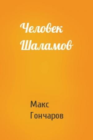 Обложка книги «Человек Шаламов» — Макс Гончаров