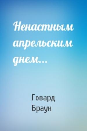Обложка книги «Ненастным апрельским днем...» — Говард Браун