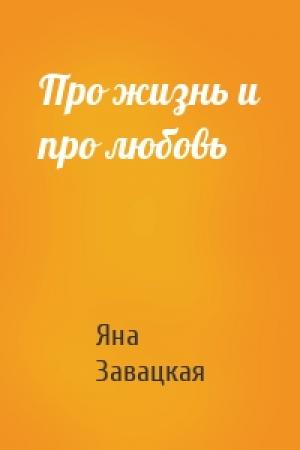 Обложка книги «Про жизнь и про любовь» — Яна Завацкая