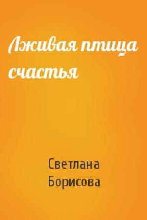 Обложка книги «Лживая птица счастья» — Светлана Борисова