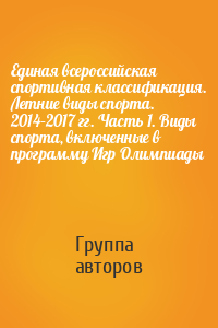 Единая всероссийская спортивная классификация. Летние виды спорта. 2014–2017 гг. Часть 1. Виды спорта, включенные в программу Игр Олимпиады