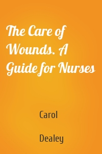 The Care of Wounds. A Guide for Nurses