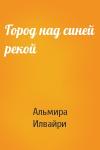 Альмира Илвайри - Город над синей рекой