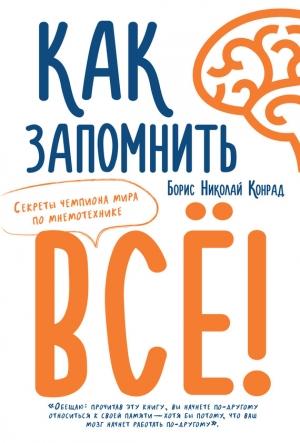 Обложка книги «Как запомнить все! Секреты чемпиона мира по мнемотехнике» — Борис Конрад