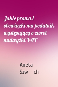 Jakie prawa i obowiązki ma podatnik występujący o zwrot nadwyżki VAT