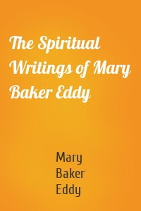 The Spiritual Writings of Mary Baker Eddy