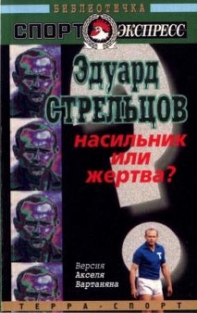 Обложка книги «Эдуард Стрельцов. Насильник или жертва?» — Аксель Вартанян
